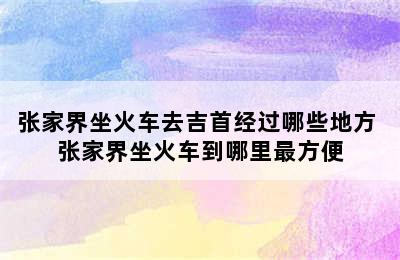 张家界坐火车去吉首经过哪些地方 张家界坐火车到哪里最方便